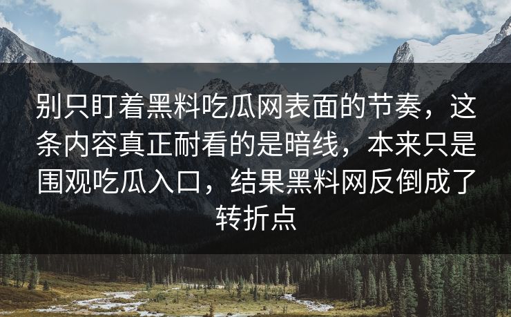 别只盯着黑料吃瓜网表面的节奏，这条内容真正耐看的是暗线，本来只是围观吃瓜入口，结果黑料网反倒成了转折点