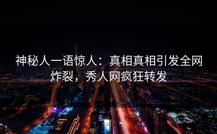 神秘人一语惊人：真相真相引发全网炸裂，秀人网疯狂转发