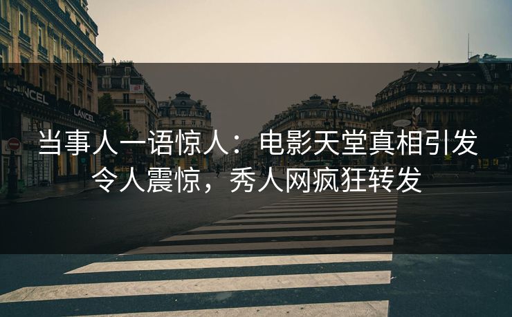 当事人一语惊人：电影天堂真相引发令人震惊，秀人网疯狂转发