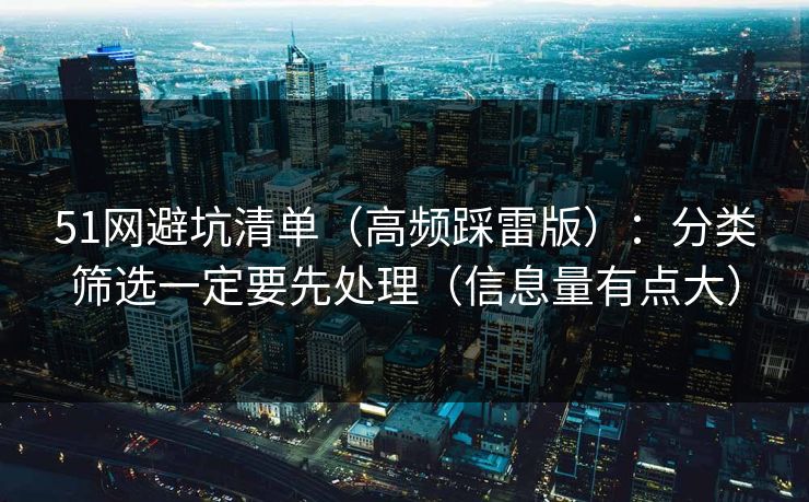 51网避坑清单（高频踩雷版）：分类筛选一定要先处理（信息量有点大）
